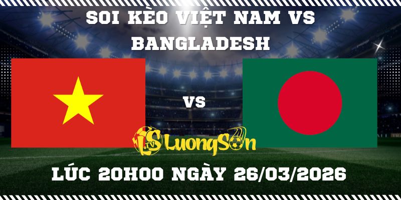Soi Kèo Việt Nam vs Bangladesh Lúc 20h00 ngày 26/03/2026 1 Soi Kèo Việt Nam vs Bangladesh Lúc 20h00 ngày 26/03/2026